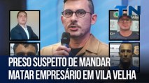 Preso suspeito de ser mandante do assassinato de empresário em Vila Velha