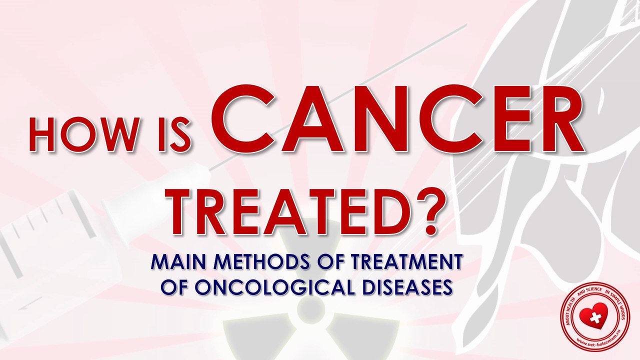 How is cancer treated? Main methods of cancer treatment