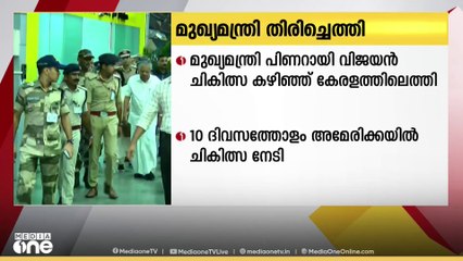 മുഖ്യമന്ത്രി പിണറായി വിജയൻ അമേരിക്കയിലെ ചികിത്സ കഴിഞ്ഞ് കേരളത്തിൽ തിരിച്ചെത്തി