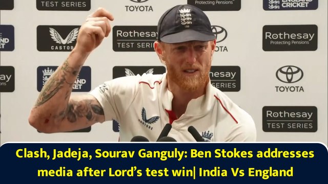 Clash, Jadeja, Sourav Ganguly: Ben Stokes addresses media after Lord’s test win| India Vs England