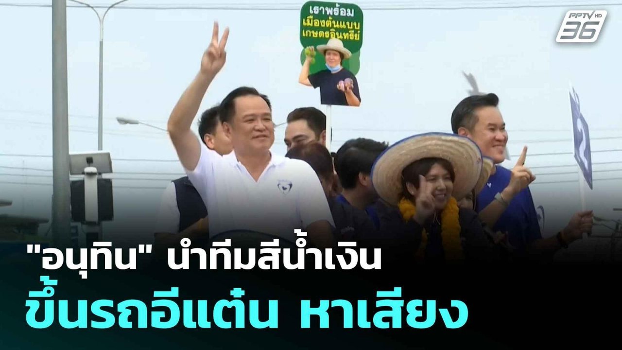 "อนุทิน" นำทีมสีน้ำเงิน ขึ้นรถอีแต๋น หาเสียง  |...