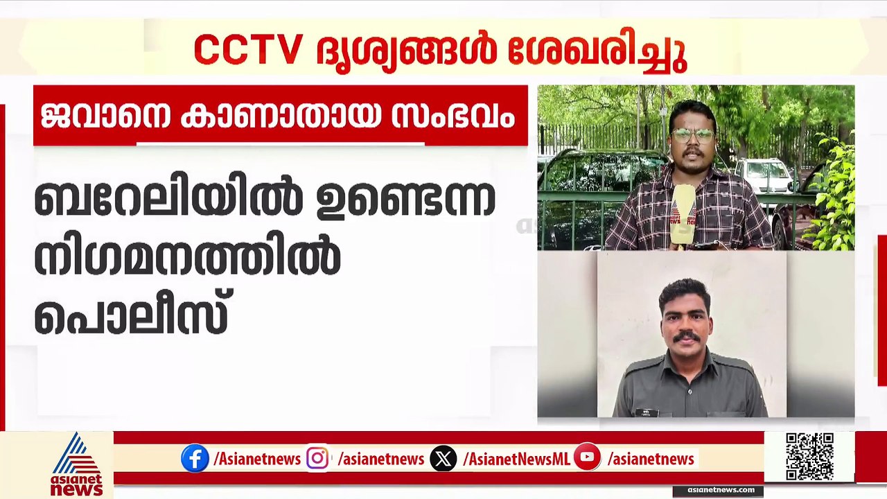 കാണാതായ മലയാളി ജവാൻ ബറേലിയിലുണ്ടെന്ന നിഗമനത്തിൽ UP പൊലീസ്; CCTV ദൃശ്യങ്ങൾ ലഭിച്ചു