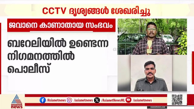 കാണാതായ മലയാളി ജവാൻ ബറേലിയിലുണ്ടെന്ന നിഗമനത്തിൽ UP പൊലീസ്; CCTV ദൃശ്യങ്ങൾ ലഭിച്ചു