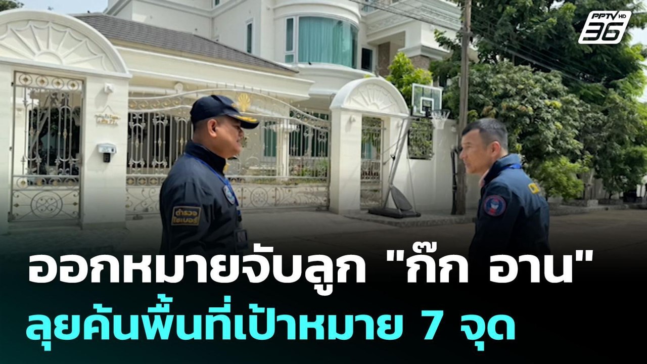 ออกหมายจับลูก "ก๊ก อาน" ลุยค้นพื้นที่เป้าหมาย 7...