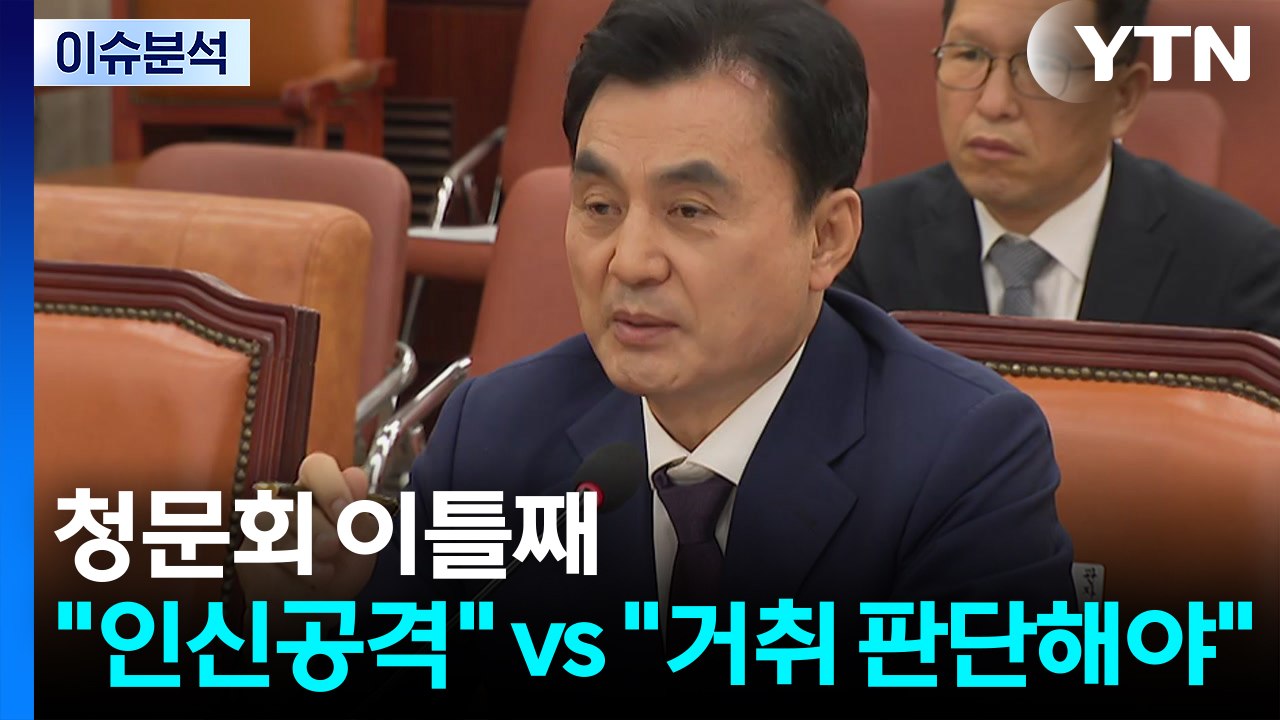 [이슈플러스] 청문회 이틀째..."인신공격" vs "거취 판단해야" / YTN