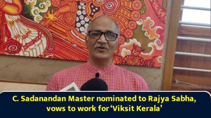 C. Sadanandan Master nominated to Rajya Sabha, vows to work for ‘Viksit Kerala’