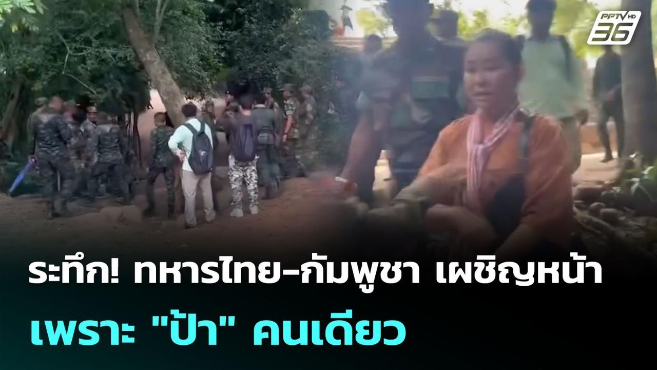 ระทึก! ทหารไทย-กัมพูชา เผชิญหน้า เพราะ "ป้า" คน...