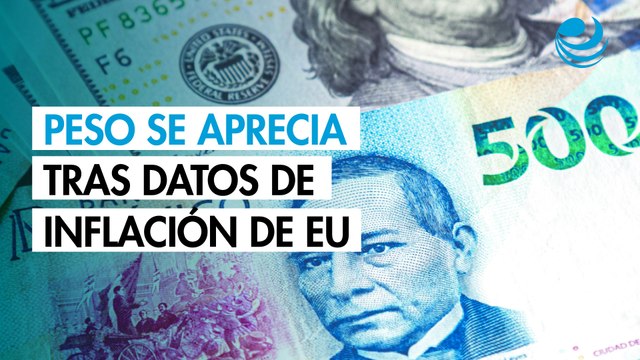 Peso se aprecia contra el dólar tras datos de inflación de Estados Unidos