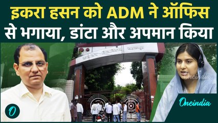 Iqra Hasan को ऑफिस से डांटकर भगाया, Kairana ADM में हुआ बवाल, जांच शुरु | वनइंडिया हिंदी