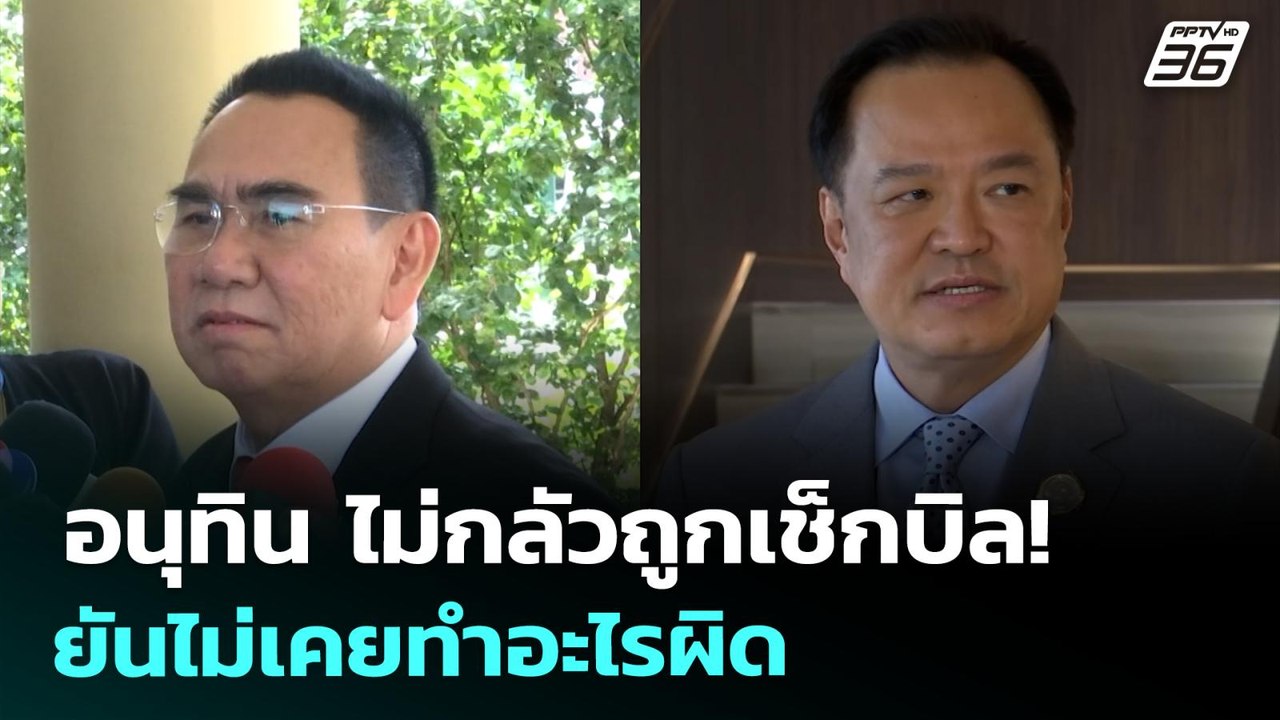 อนุทิน ไม่กลัวถูกเช็กบิล! ยันไม่เคยทำอะไรผิด |...