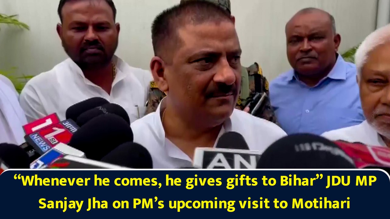 “Whenever he comes, he gives gifts to Bihar” JDU MP Sanjay Jha on PM’s upcoming visit to Motihari
