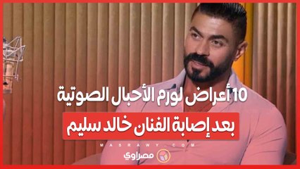 10 أعراض لورم الأحبال الصوتية بعد إصابة الفنان خالد سليم