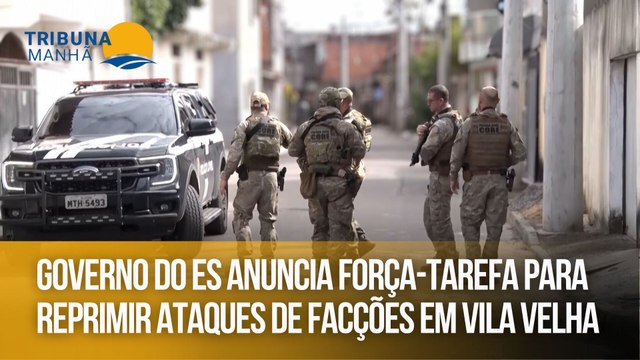 Governo do ES anuncia força-tarefa para reprimir ataques de facções em Vila Velha