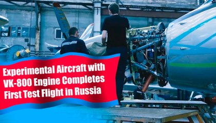 Video: Experimental Aircraft with VK-800 Engine Completes First Test Flight in Russia