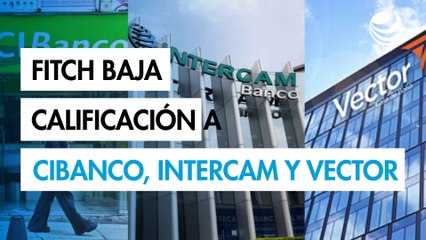 Fitch vuelve a bajar la calificación a CIBanco, Intercam y Vector; están en grado especulativo