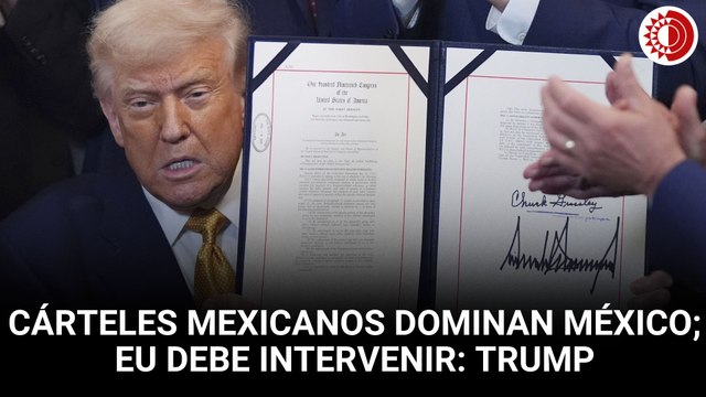 Trump: cárteles mexicanos dominan México; EU debe intervenir