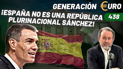 Generación Euro #438 / ¡España no es una república plurinacional Sánchez!