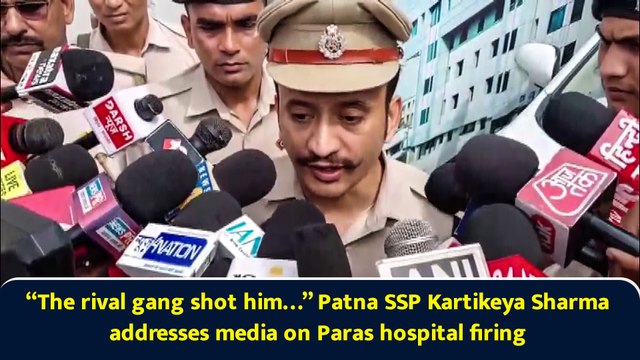 “The rival gang shot him…” Patna SSP Kartikeya Sharma addresses media on Paras hospital firing