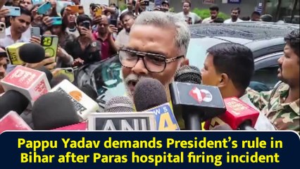 Pappu Yadav demands emergency rule in Bihar after Paras hospital firing incident