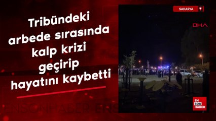 Sakarya'da tribündeki arbede sırasında kalp krizi geçirip hayatını kaybetti