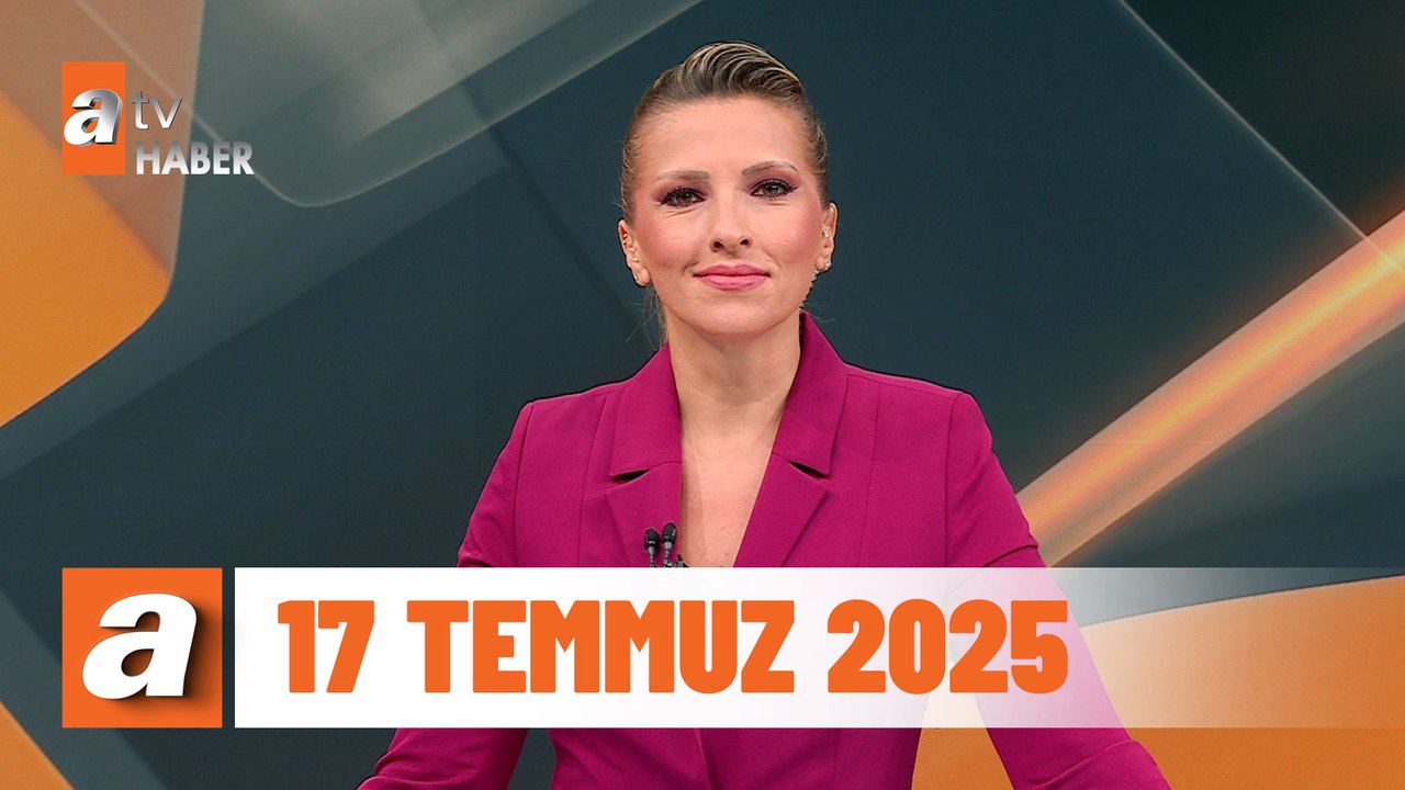 atv Ana Haber | 17 Temmuz 2025