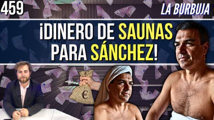 La Burbuja #459 / ¿Cuánto dinero de las saunas ha recibido Pedro Sánchez?