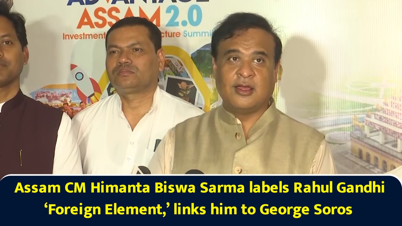 Assam CM Himanta Biswa Sarma labels Rahul Gandhi as ‘Foreign Element,’ links him to George Soros