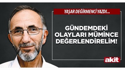Yaşar Değirmenci: Gündemdeki olayları mümince değerlendirelim!