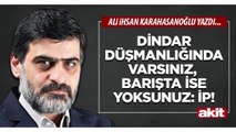 Ali Karahasanoğlu: Dindar düşmanlığında varsınız, barışta ise yoksunuz: İP!