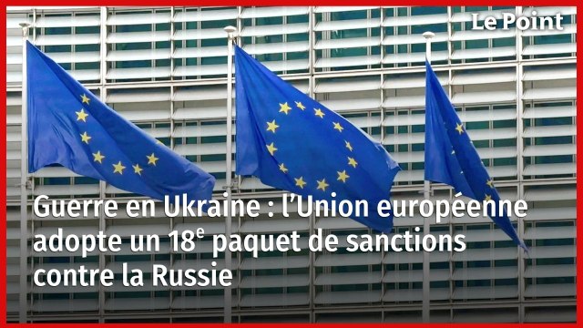Guerre en Ukraine : l’Union européenne adopte un 18e paquet de sanctions contre la Russie
