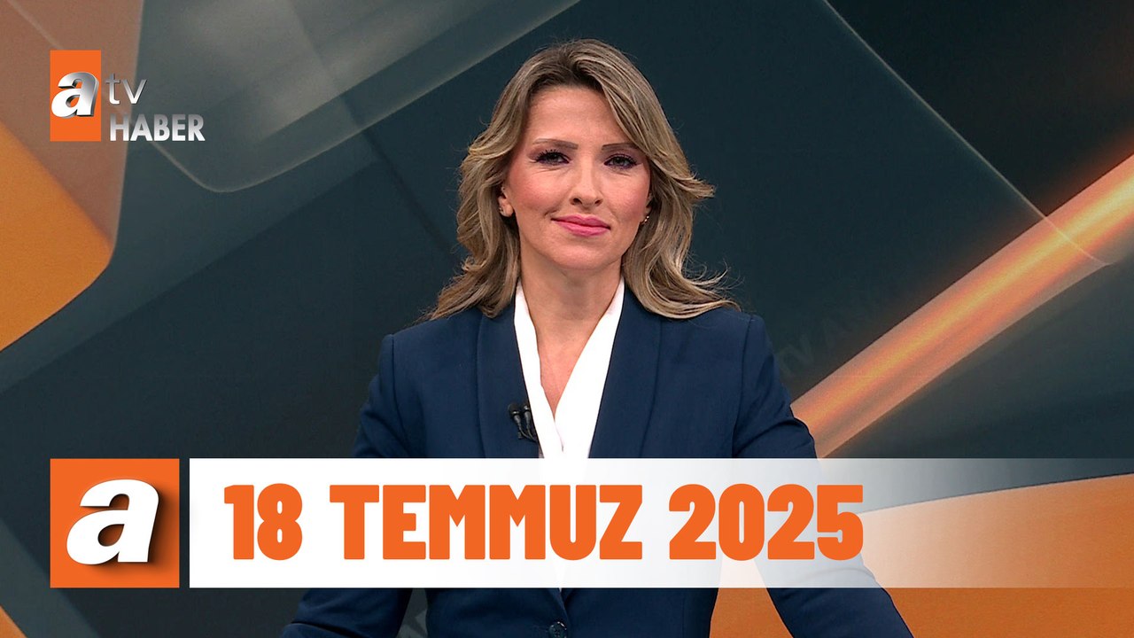 atv Ana Haber | 18 Temmuz 2025
