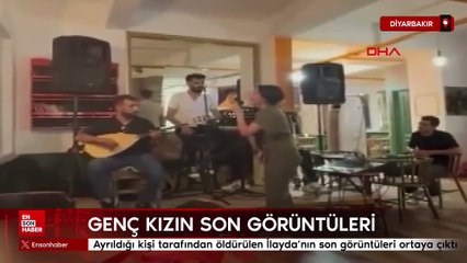 Diyarbakır'da ayrıldığı kişi tarafından öldürülen İlayda’nın son görüntüleri ortaya çıktı