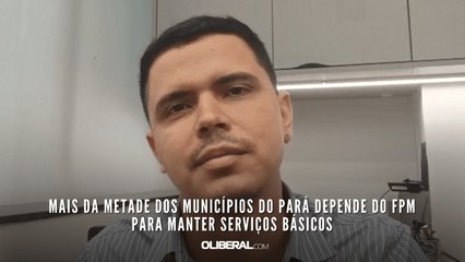 Mais da metade dos municípios do Pará depende do FPM para manter serviços básicos