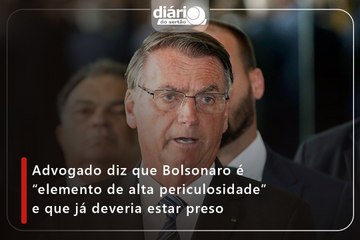 Advogado diz que Bolsonaro é “elemento de alta periculosidade” e que já deveria estar preso