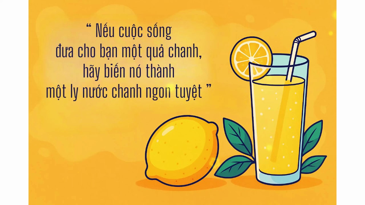"Nếu cuộc sống đưa cho bạn một quả chanh, hãy biến nó thành một ly nước chanh ngon tuyệt"
