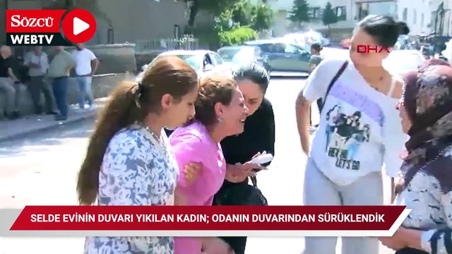 Selde evinin duvarı yıkılan kadın; odanın duvarından sürüklendik