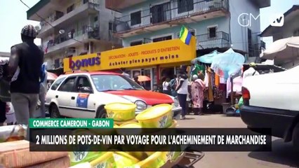 [#Reportage] Commerce Cameroun - Gabon : 2 millions de pots-de-vin par voyage pour l'acheminement de marchandise