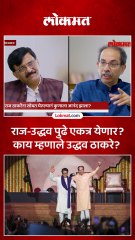 राज ठाकरेंशी एकत्र येण्याबद्दल चर्चा सुरू आहे का ठाकरेंनी स्पष्ट सांगितलं