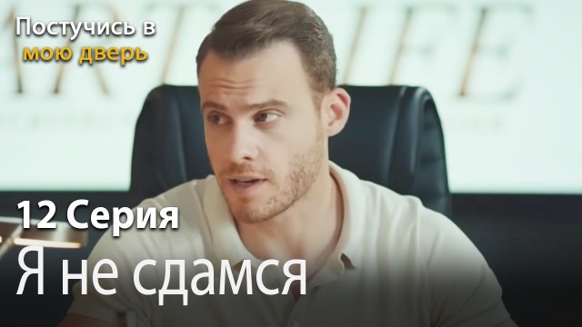 Я не сдамся.-Ты постучишься в мою дверь Серия 12