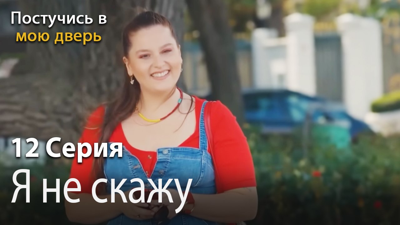 Я не скажу-Ты постучишься в мою дверь Серия 12