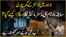 Lahore Mei doctor k ghar chori, sabqa mulazim he master mind nikla, pakra kese gya? Aap b janiye aur mehfooz rahiye