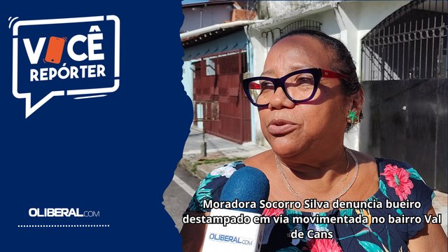 Moradora Socorro Silva denuncia bueiro destampado em via movimentada no bairro Val de Cans