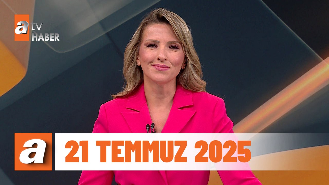 atv Ana Haber | 21 Temmuz 2025