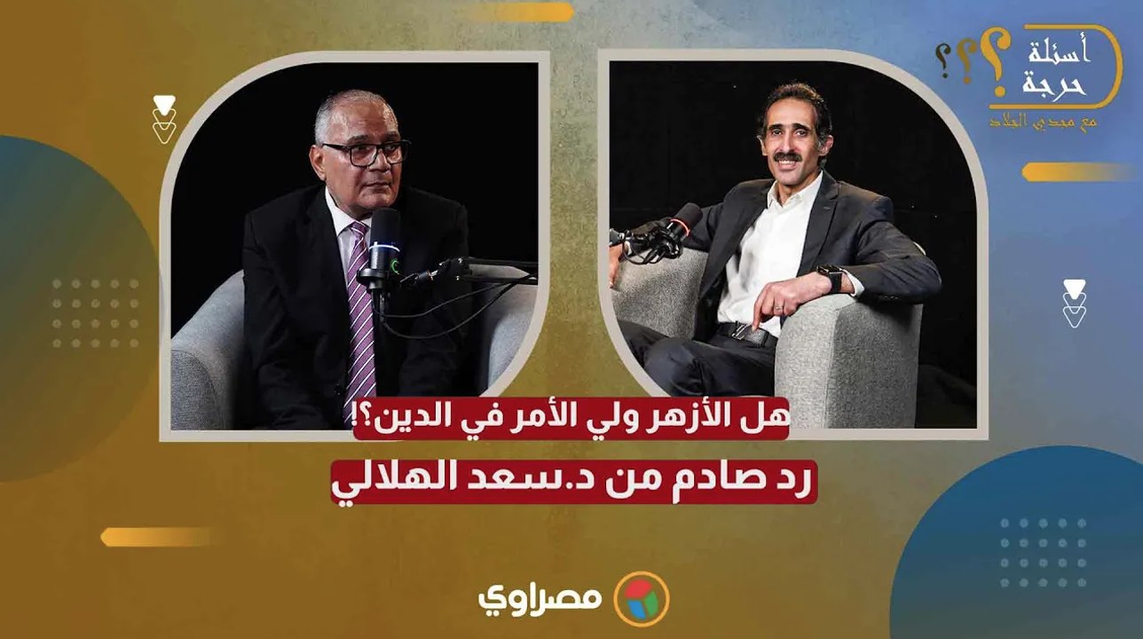 هل الأزهر ولي الأمر في الدين؟ رد صادم من د.سعد الهلالي