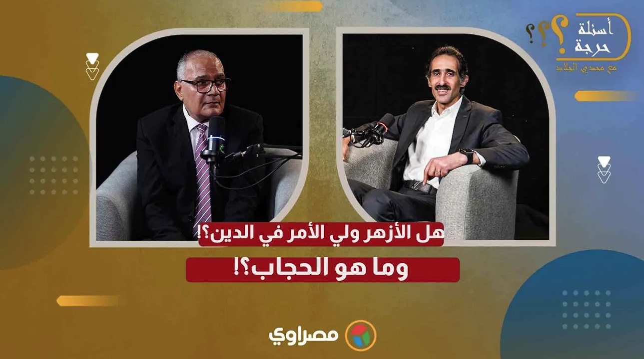 هل الأزهر ولي الأمر في الدين؟!.. وما هو الحجاب؟!.. د.سعد الهلالي مع مجدي الجلاد ج٢ من "أسئلة حرجة"