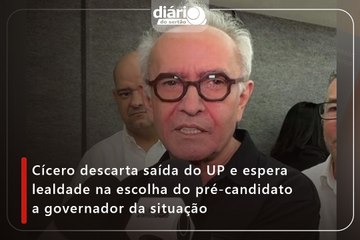 Cícero descarta saída do UP e espera lealdade na escolha do pré-candidato a governador da situação