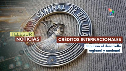 Gobierno Boliviano continúa contratando créditos internacionales para impulsar el desarrollo nacional