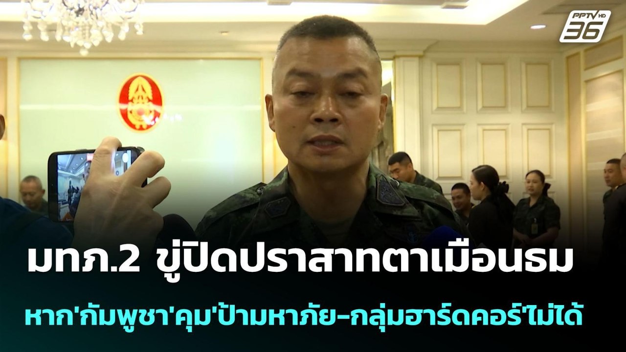 มทภ.2 ขู่ปิดปราสาทตาเมือนธม หาก'กัมพูชา'คุม'ป้า...