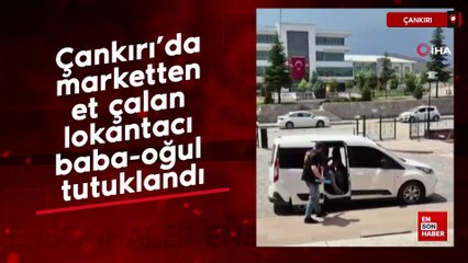 Çankırı’da marketten et çalan lokantacı baba-oğul tutuklandı