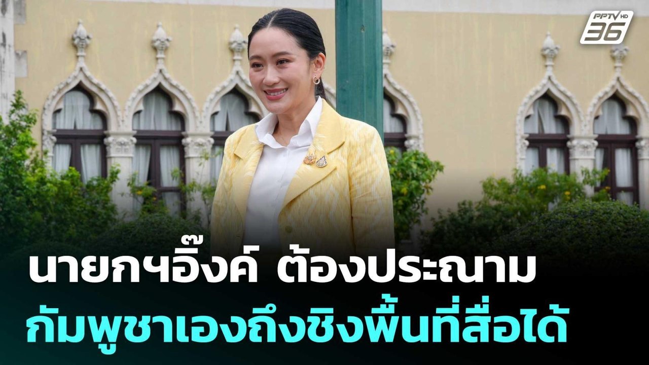 นายกฯอิ๊งค์ ต้องประณามกัมพูชาเองถึงชิงพื้นที่สื...
